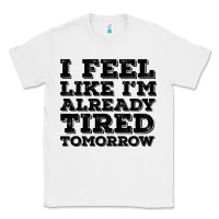 White I Feel Like I m Already Tired Tomorrow Classic Tee - Bettercallsaul