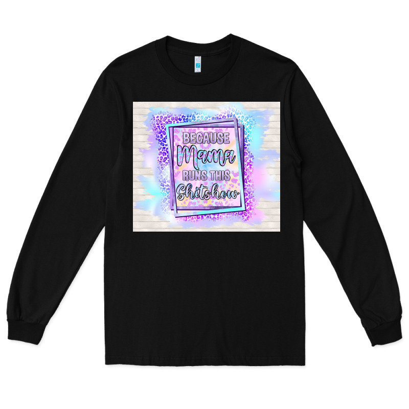 Because Mama Runs This Shitshow Long Sleeve Tee by TumblerDesignByShophia | Teevron
