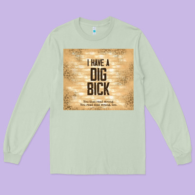 Sarcastic Funny I Have A Dig Bick Long Sleeve Tee Designed By Tumblerdesignbyshophia