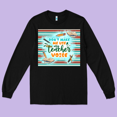 Don't Make Me Use My Teacher Voice Long Sleeve Tee Designed By Tumblerdesignbyshophia