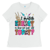 White i match energy so how we gon' act today Ladies Tee - MaliasSmallBusiness