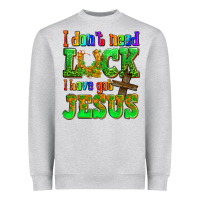 St. Patrick's I Dont Need Luck I Have Got Jesus Heavyweight Sweatshirt | Teevron