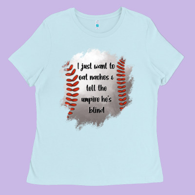 I Just Want To Eat Nachos And Tell The Umpire He's Blind Ladies Tee Designed By Jasminsmagicworld