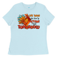 Baby Blue live today like you're getting fried tomorrow Ladies Tee - MaliasSmallBusiness