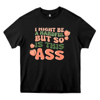Black i might be a handful but so is this ass Heavy Core Tee - MaliasSmallBusiness