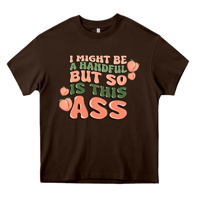 I Might Be A Handful But So Is This Ass Heavy Core Tee by MaliasSmallBusiness | Teevron