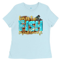 Baby Blue born to fish forced to work Ladies Tee - NancyCooperArtShop