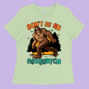 Dont Be An Assquatch Ladies Tee Designed By Maliassmallbusiness