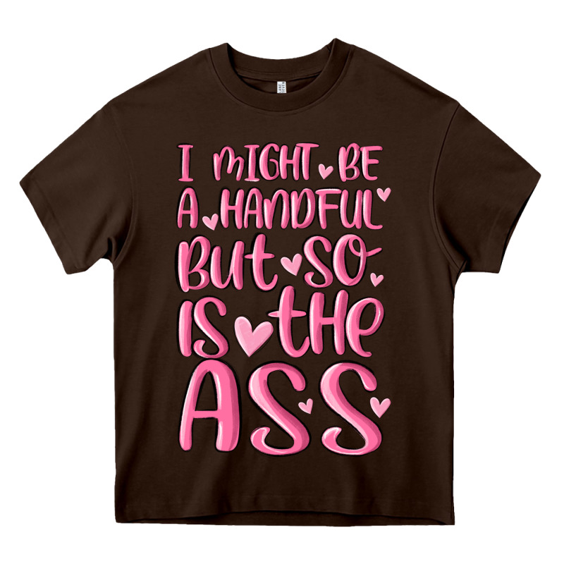 I Might Be A Handful But So Is This Ass Heavy Core Tee by MaliasSmallBusiness | Teevron