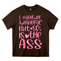 Chocolate Brown i might be a handful but so is this ass Heavy Core Tee - MaliasSmallBusiness