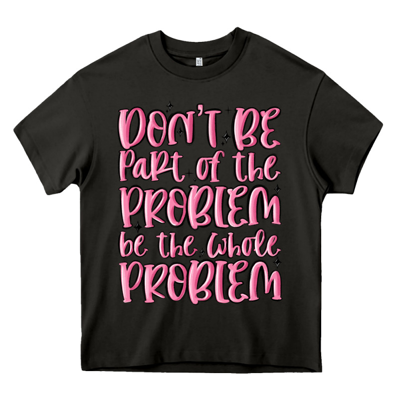 Don't Be Part Of The Problem Be The Whole Problem Heavy Core Tee by MaliasSmallBusiness | Teevron