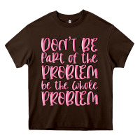 Chocolate Brown don't be part of the problem be the whole problem Heavy Core Tee - MaliasSmallBusiness