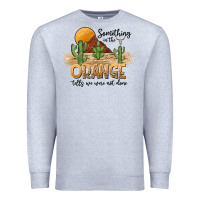 Something In The Orange Tells We Were Not Done Premium Sweatshirt | Teevron