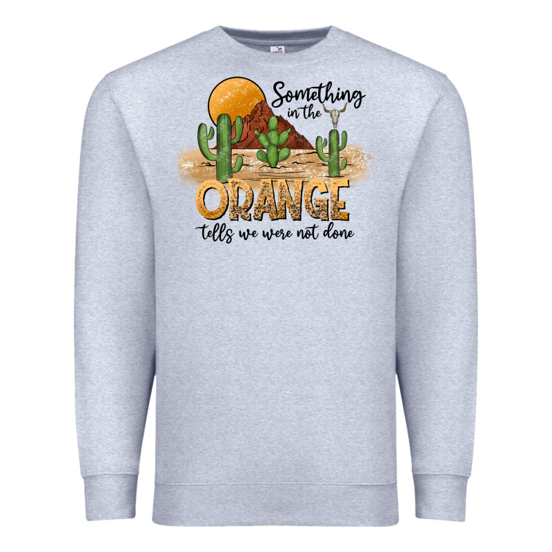 Something In The Orange Tells We Were Not Done Premium Sweatshirt by CowhideDigitalArt | Teevron