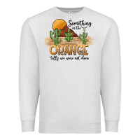 Oatmeal Heather Something In The Orange Tells We Were Not Done Premium Sweatshirt - CowhideDigitalArt