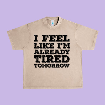 I Feel Like I M Already Tired Tomorrow Urban Heavy Tee Designed By Bettercallsaul