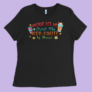 Please Let Me Drink My Iced Coffee In Peace Ladies Tee Designed By Maliassmallbusiness