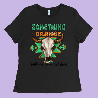 Something Orange Tells Me Were Not Done Ladies Tee Designed By Maliassmallbusiness