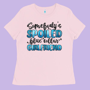Somebodys Spoiled Blue Collar Girlfriend Ladies Tee Designed By Maliassmallbusiness