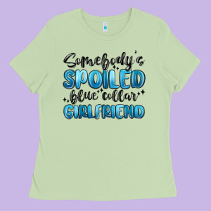 Somebodys Spoiled Blue Collar Girlfriend Ladies Tee Designed By Maliassmallbusiness