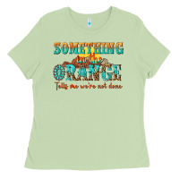 Something In The Orange Tells Me Were Not Done Ladies Tee | Teevron