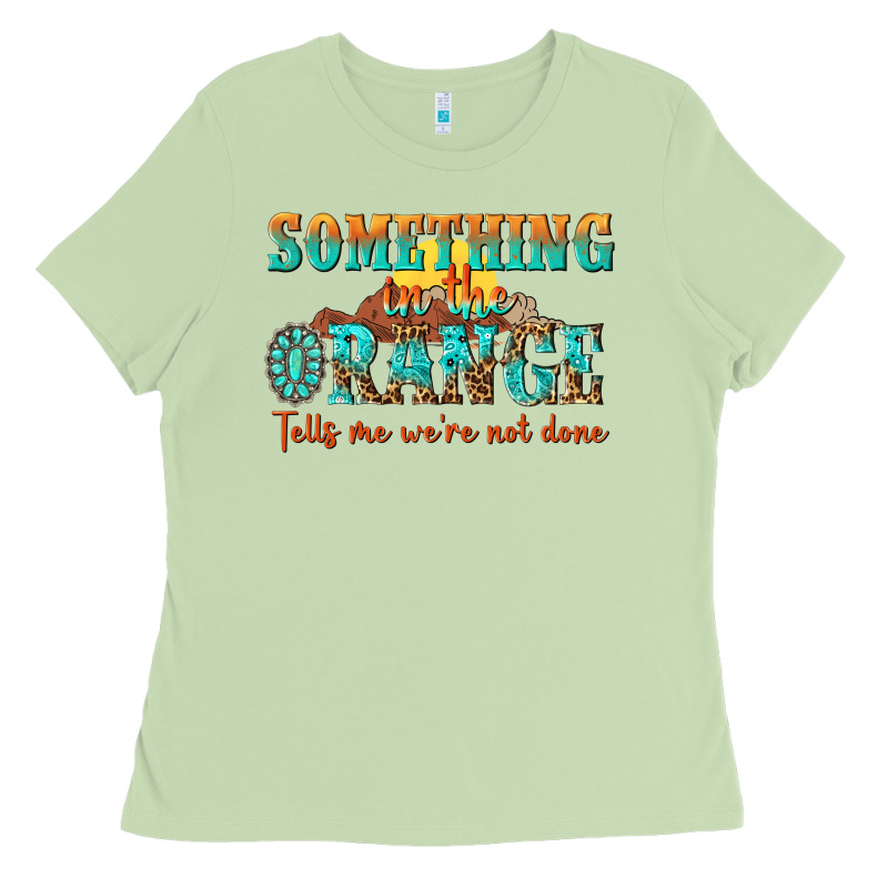 Something In The Orange Tells Me Were Not Done Ladies Tee by NancyCooperArtShop | Teevron
