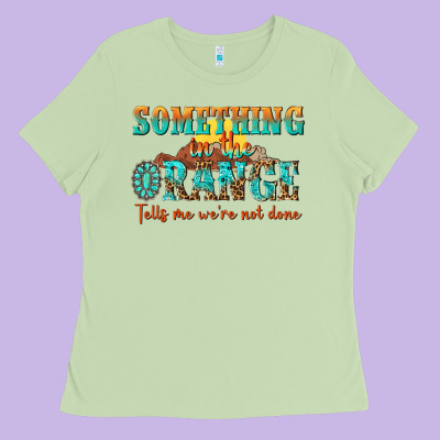 Something In The Orange Tells Me Were Not Done Ladies Tee Designed By Nancycooperartshop