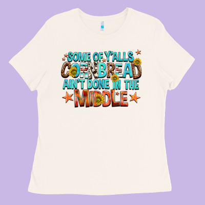 Some Of Yalls Cornbread Aint Done In The Middle Ladies Tee Designed By Nancycooperartshop