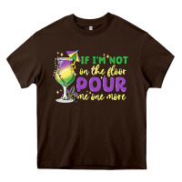 Chocolate Brown if i'm not on the floor pour me one more Heavy Core Tee - MaliasSmallBusiness