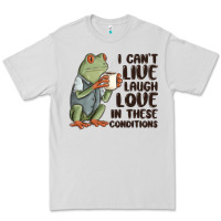 I Cant Live Laugh Love In These Conditions Premium Tee | Teevron