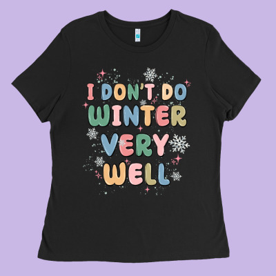I Dont Do Winter Very Well Ladies Tee Designed By Maliassmallbusiness