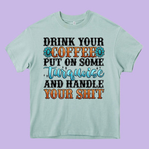 Drink Your Coffee Put On Some Turquoise And Handle Heavy Core Tee Designed By Maliassmallbusiness