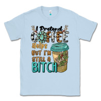 Dusty Blue i pretend coffee helps but i'm still a bitch Classic Tee - BarkalooDesign