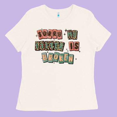 Sorry My Filter Is Broken Ladies Tee Designed By Maliassmallbusiness