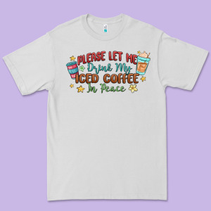 Please Let Me Drink My Iced Coffee In Peace Premium Tee Designed By Maliassmallbusiness