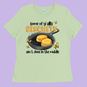 Some Of Yalls Biscuits Aint Done In The Middle Ladies Tee Designed By Maliassmallbusiness