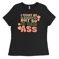 I Might Be A Handful But So Is This Ass Ladies Tee | Teevron