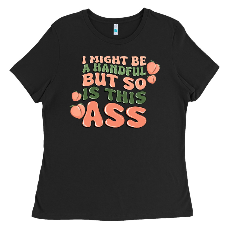 I Might Be A Handful But So Is This Ass Ladies Tee by MaliasSmallBusiness | Teevron