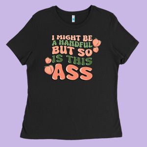 I Might Be A Handful But So Is This Ass Ladies Tee Designed By Maliassmallbusiness