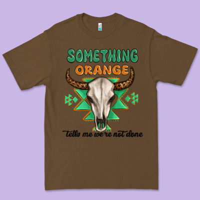 Something Orange Tells Me Were Not Done Premium Tee Designed By Maliassmallbusiness