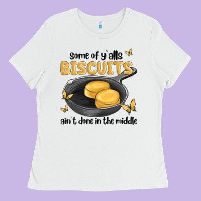 Some Of Yalls Biscuits Aint Done In The Middle Ladies Tee Designed By Maliassmallbusiness
