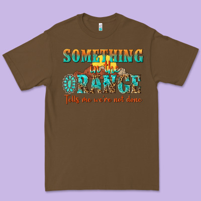 Something In The Orange Tells Me Were Not Done Premium Tee Designed By Nancycooperartshop