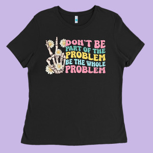Dont Be Part Of The Problem Ladies Tee Designed By Maliassmallbusiness