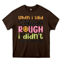 Chocolate Brown when i said i liked it rough i didn't mean my enti Heavy Core Tee - MaliasSmallBusiness