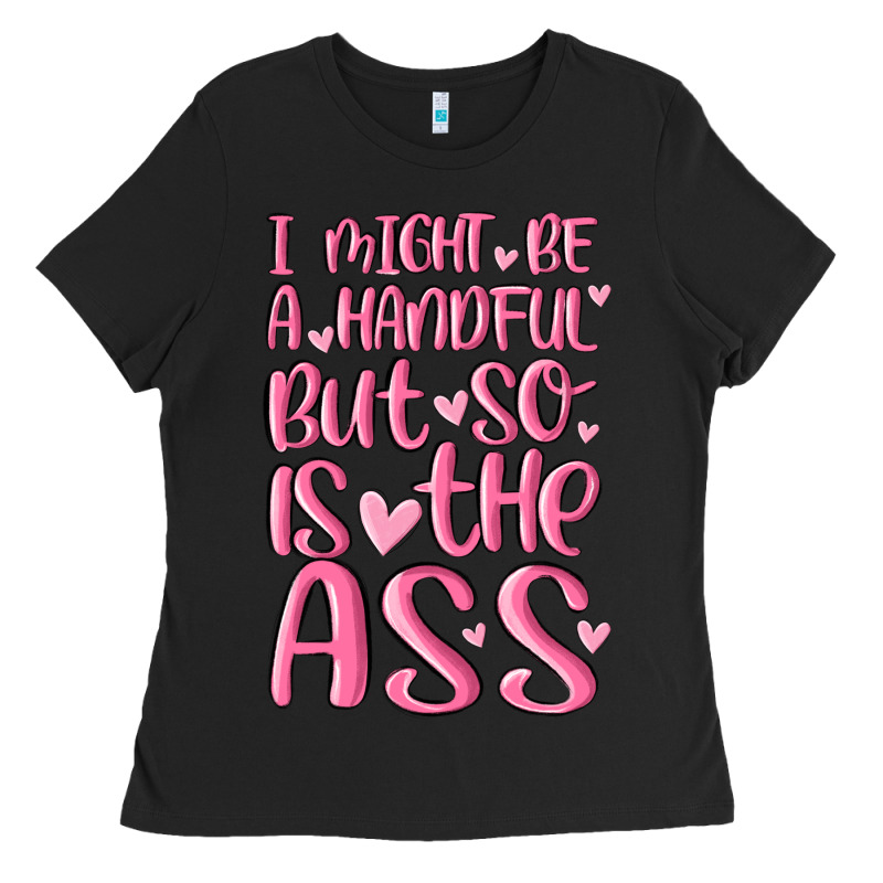 I Might Be A Handful But So Is This Ass Ladies Tee by MaliasSmallBusiness | Teevron