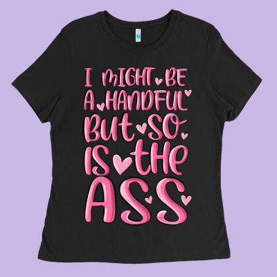 I Might Be A Handful But So Is This Ass Ladies Tee Designed By Maliassmallbusiness