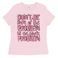 Bubblegum Pink don't be part of the problem be the whole problem Ladies Tee - MaliasSmallBusiness