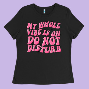 My Whole Vibes On Do Not Disturb Ladies Tee Designed By Maliassmallbusiness