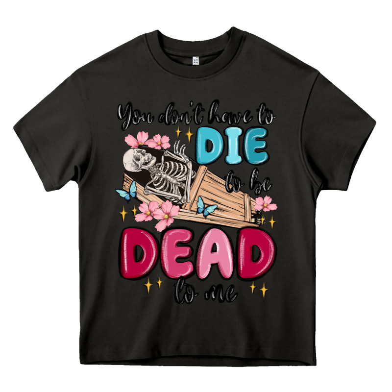 You Don't Have To Die To Be Dead To Me Heavy Core Tee by MaliasSmallBusiness | Teevron