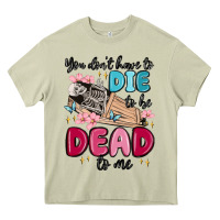 Mossy you don't have to die to be dead to me Heavy Core Tee - MaliasSmallBusiness